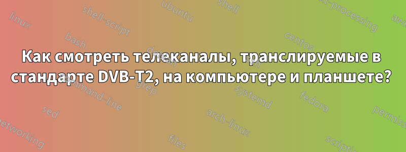 Как смотреть телеканалы, транслируемые в стандарте DVB-T2, на компьютере и планшете?