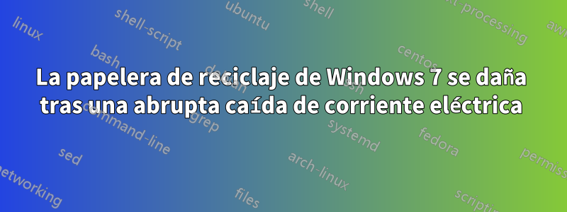 La papelera de reciclaje de Windows 7 se daña tras una abrupta caída de corriente eléctrica