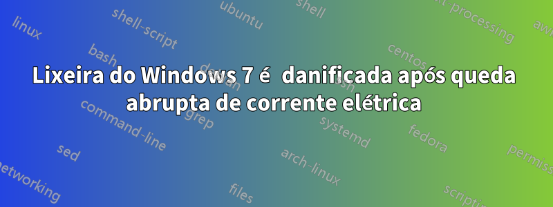 Lixeira do Windows 7 é danificada após queda abrupta de corrente elétrica