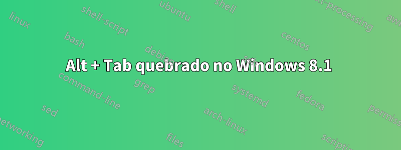 Alt + Tab quebrado no Windows 8.1
