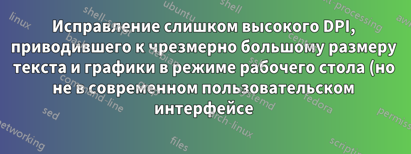 Исправление слишком высокого DPI, приводившего к чрезмерно большому размеру текста и графики в режиме рабочего стола (но не в современном пользовательском интерфейсе) на планшете Windows 8.1.
