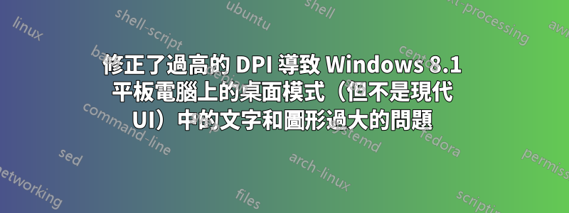 修正了過高的 DPI 導致 Windows 8.1 平板電腦上的桌面模式（但不是現代 UI）中的文字和圖形過大的問題