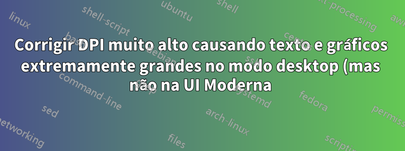 Corrigir DPI muito alto causando texto e gráficos extremamente grandes no modo desktop (mas não na UI Moderna) em um tablet Windows 8.1