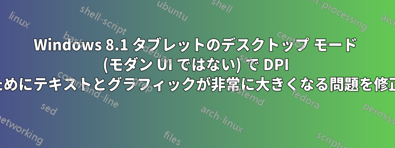 Windows 8.1 タブレットのデスクトップ モード (モダン UI ではない) で DPI が高すぎるためにテキストとグラフィックが非常に大きくなる問題を修正しました。