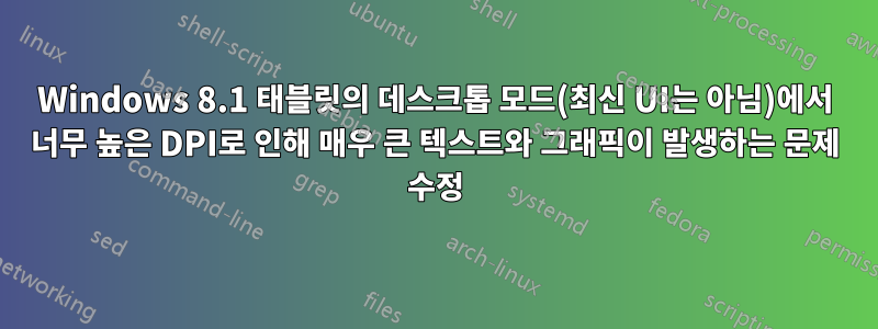 Windows 8.1 태블릿의 데스크톱 모드(최신 UI는 아님)에서 너무 높은 DPI로 인해 매우 큰 텍스트와 그래픽이 발생하는 문제 수정