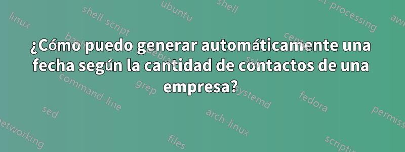 ¿Cómo puedo generar automáticamente una fecha según la cantidad de contactos de una empresa?