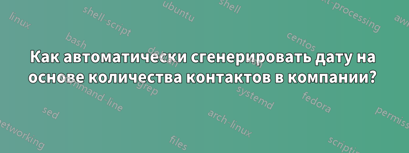 Как автоматически сгенерировать дату на основе количества контактов в компании?