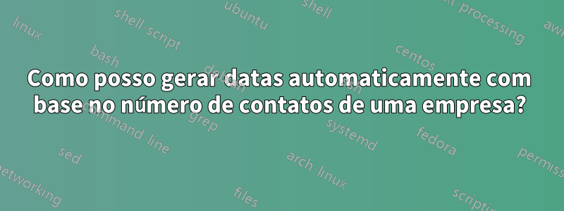 Como posso gerar datas automaticamente com base no número de contatos de uma empresa?