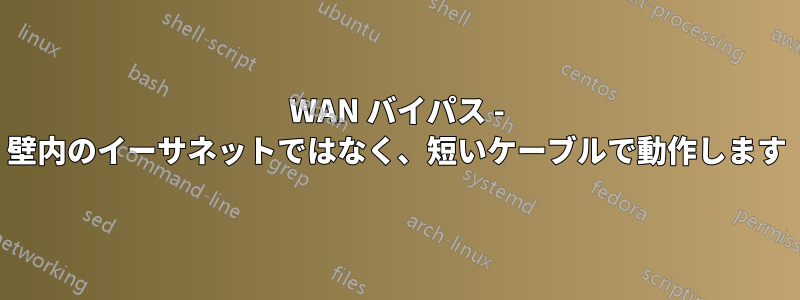 WAN バイパス - 壁内のイーサネットではなく、短いケーブルで動作します