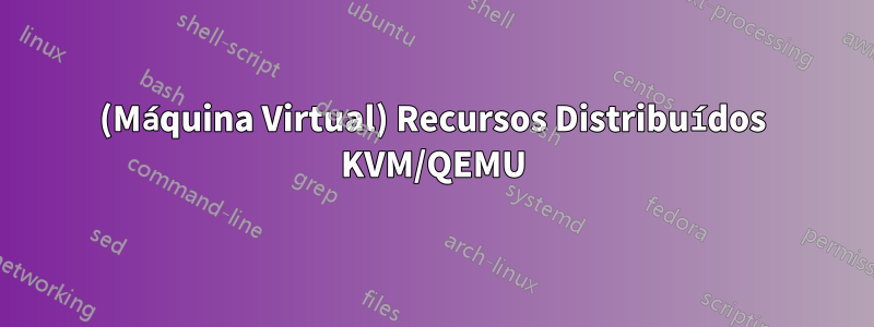 (Máquina Virtual) Recursos Distribuídos KVM/QEMU