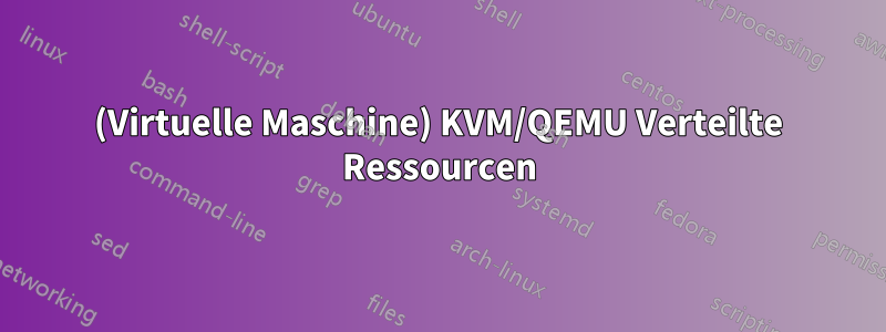 (Virtuelle Maschine) KVM/QEMU Verteilte Ressourcen