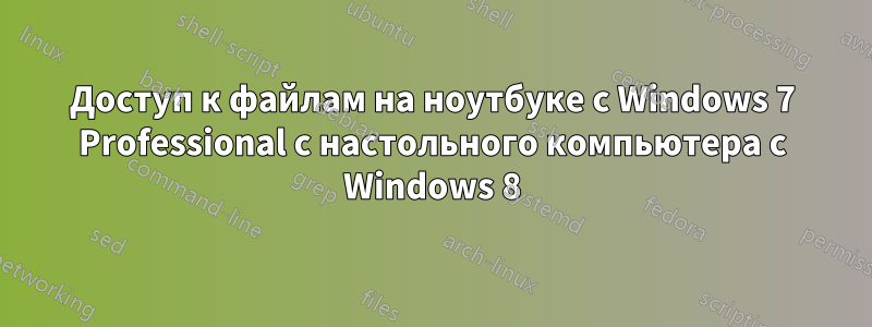 Доступ к файлам на ноутбуке с Windows 7 Professional с настольного компьютера с Windows 8