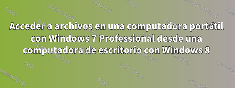 Acceder a archivos en una computadora portátil con Windows 7 Professional desde una computadora de escritorio con Windows 8