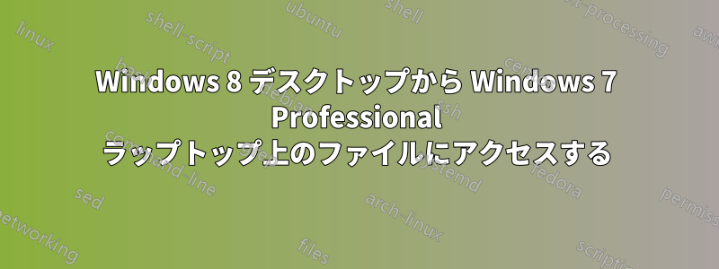 Windows 8 デスクトップから Windows 7 Professional ラップトップ上のファイルにアクセスする