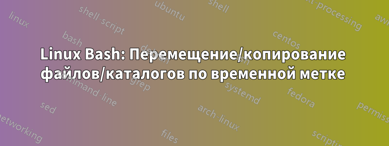 Linux Bash: Перемещение/копирование файлов/каталогов по временной метке