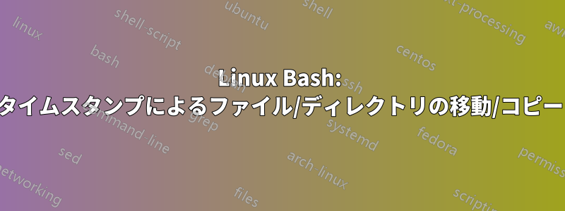 Linux Bash: タイムスタンプによるファイル/ディレクトリの移動/コピー