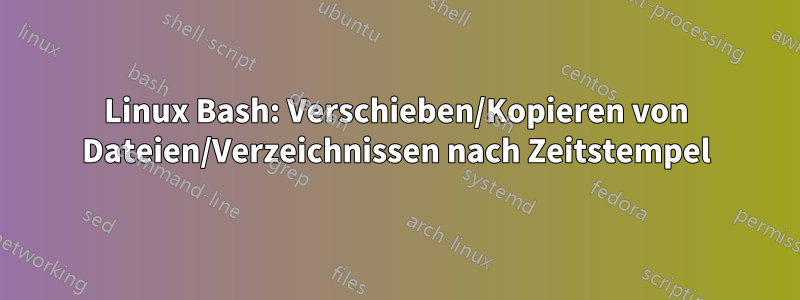 Linux Bash: Verschieben/Kopieren von Dateien/Verzeichnissen nach Zeitstempel