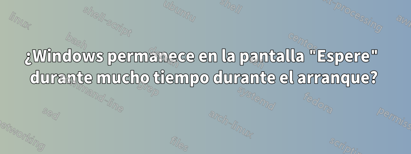 ¿Windows permanece en la pantalla "Espere" durante mucho tiempo durante el arranque?