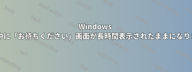 Windows の起動中に「お待ちください」画面が長時間表示されたままになりますか?