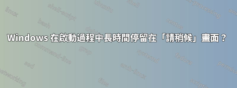 Windows 在啟動過程中長時間停留在「請稍候」畫面？