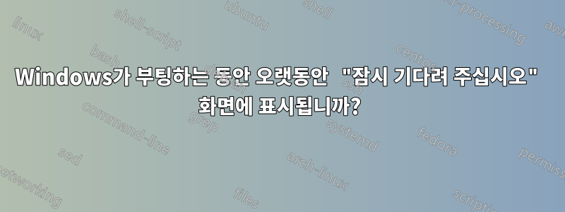Windows가 부팅하는 동안 오랫동안 "잠시 기다려 주십시오" 화면에 표시됩니까?