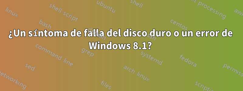 ¿Un síntoma de falla del disco duro o un error de Windows 8.1?