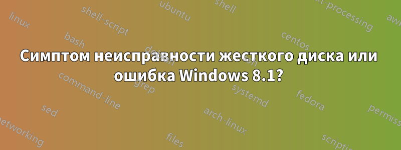 Симптом неисправности жесткого диска или ошибка Windows 8.1?