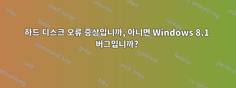 하드 디스크 오류 증상입니까, 아니면 Windows 8.1 버그입니까?