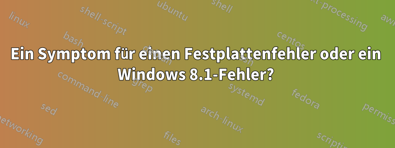Ein Symptom für einen Festplattenfehler oder ein Windows 8.1-Fehler?