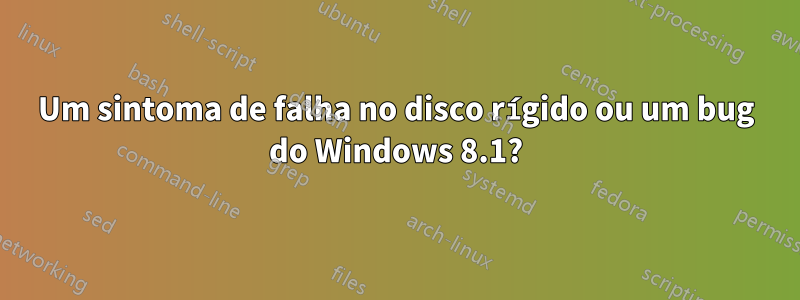 Um sintoma de falha no disco rígido ou um bug do Windows 8.1?