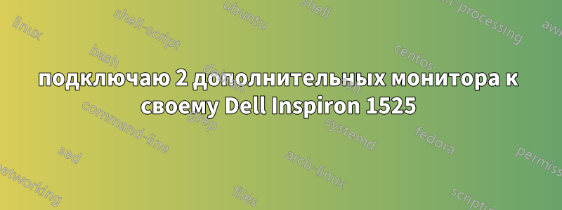 подключаю 2 дополнительных монитора к своему Dell Inspiron 1525