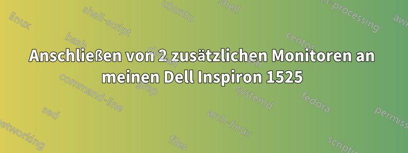 Anschließen von 2 zusätzlichen Monitoren an meinen Dell Inspiron 1525
