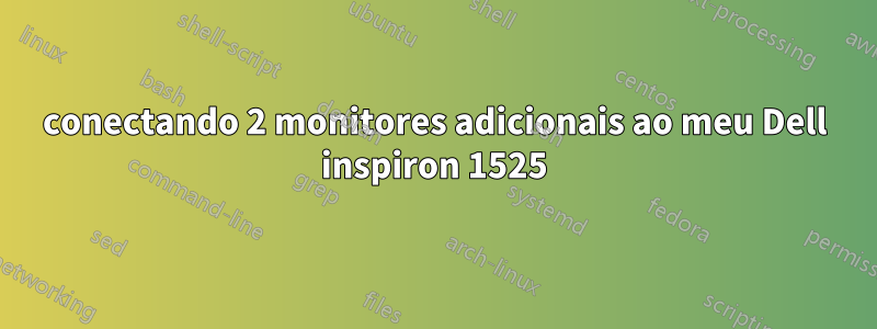 conectando 2 monitores adicionais ao meu Dell inspiron 1525