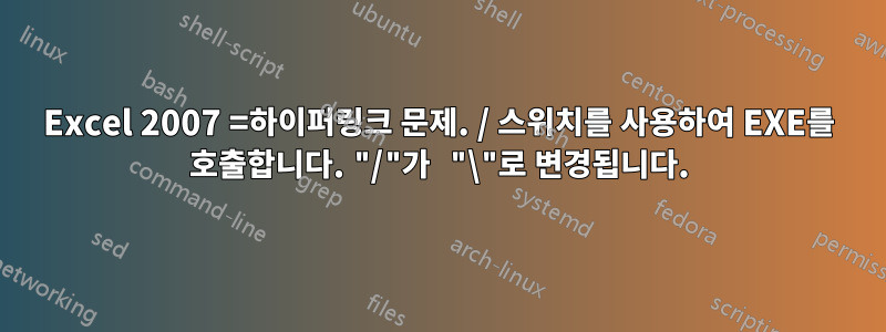 Excel 2007 =하이퍼링크 문제. / 스위치를 사용하여 EXE를 호출합니다. "/"가 "\"로 변경됩니다.