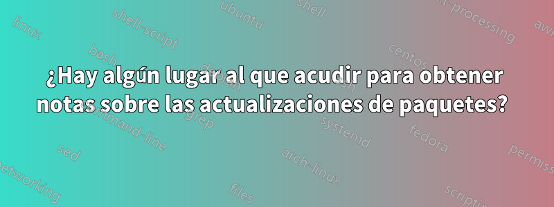 ¿Hay algún lugar al que acudir para obtener notas sobre las actualizaciones de paquetes? 