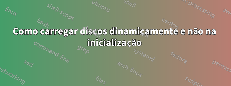 Como carregar discos dinamicamente e não na inicialização