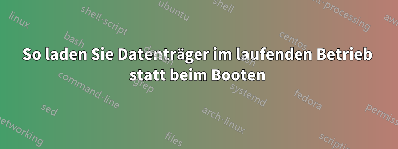 So laden Sie Datenträger im laufenden Betrieb statt beim Booten