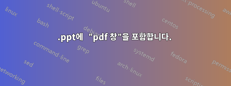 .ppt에 "pdf 창"을 포함합니다.