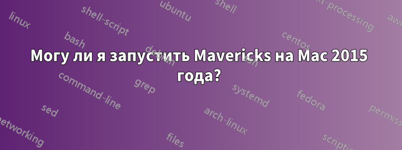 Могу ли я запустить Mavericks на Mac 2015 года?