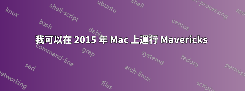 我可以在 2015 年 Mac 上運行 Mavericks