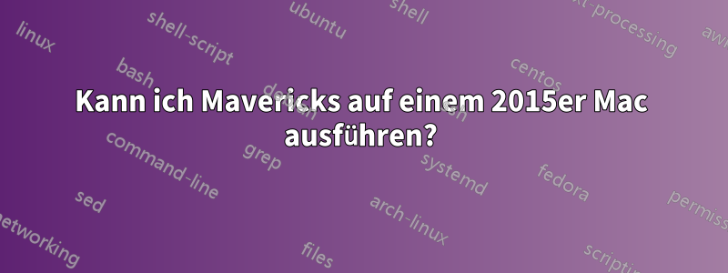 Kann ich Mavericks auf einem 2015er Mac ausführen?