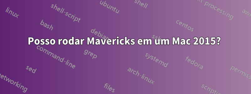 Posso rodar Mavericks em um Mac 2015?