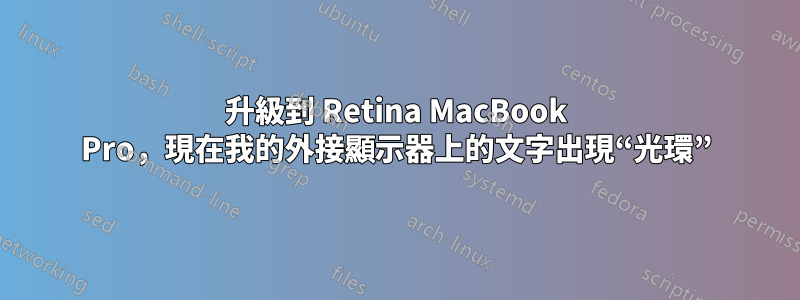 升級到 Retina MacBook Pro，現在我的外接顯示器上的文字出現“光環”