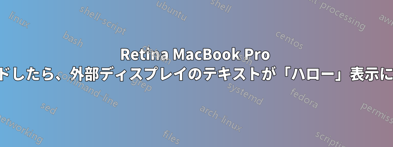 Retina MacBook Pro にアップグレードしたら、外部ディスプレイのテキストが「ハロー」表示になってしまった