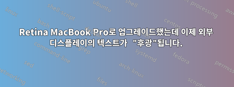 Retina MacBook Pro로 업그레이드했는데 이제 외부 디스플레이의 텍스트가 "후광"됩니다.