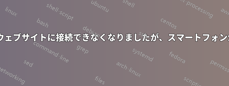 突然、Wi-Fi経由でウェブサイトに接続できなくなりましたが、スマートフォンからは接続できます