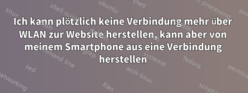 Ich kann plötzlich keine Verbindung mehr über WLAN zur Website herstellen, kann aber von meinem Smartphone aus eine Verbindung herstellen