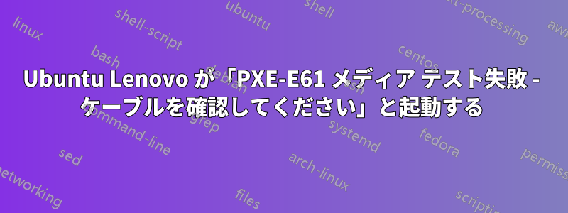 Ubuntu Lenovo が「PXE-E61 メディア テスト失敗 - ケーブルを確認してください」と起動する