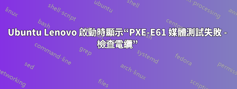 Ubuntu Lenovo 啟動時顯示“PXE-E61 媒體測試失敗 - 檢查電纜”