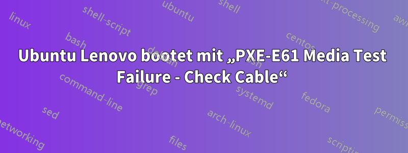 Ubuntu Lenovo bootet mit „PXE-E61 Media Test Failure - Check Cable“